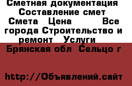 Сметная документация. Составление смет. Смета › Цена ­ 500 - Все города Строительство и ремонт » Услуги   . Брянская обл.,Сельцо г.